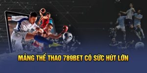 Mảng thể thao 789bet có sức hút lớn&nbsp;